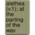 Alethea (V.1); At The Parting Of The Wav