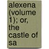 Alexena (Volume 1); Or, The Castle Of Sa