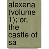 Alexena (Volume 1); Or, The Castle Of Sa by General Books