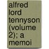 Alfred Lord Tennyson (Volume 2); A Memoi