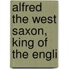 Alfred The West Saxon, King Of The Engli door Dugald Macfaydyen