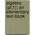 Algebra (Pt.1); An Elementary Text-Book