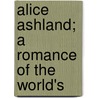 Alice Ashland; A Romance Of The World's by Edith Neville