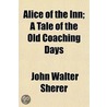 Alice Of The Inn; A Tale Of The Old Coac by John Walter Sherer