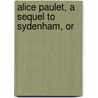 Alice Paulet, A Sequel To Sydenham, Or door W. Massie