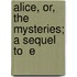 Alice, Or, The Mysteries; A Sequel To  E