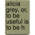 Alicia Grey, Or, To Be Useful Is To Be H