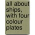 All About Ships, With Four Colour Plates