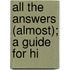 All The Answers (Almost); A Guide For Hi