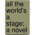 All The World's A Stage; A Novel
