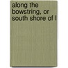 Along The Bowstring, Or South Shore Of L by Julian Ralph