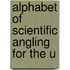 Alphabet Of Scientific Angling For The U
