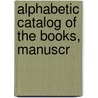 Alphabetic Catalog Of The Books, Manuscr door State Illinois State Historical Library