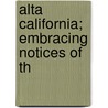 Alta California; Embracing Notices Of Th door Streeter