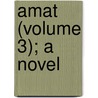 Amat (Volume 3); A Novel door General Books