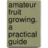 Amateur Fruit Growing. A Practical Guide