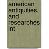 American Antiquities, And Researches Int door James C. Bradford