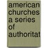 American Churches A Series Of Authoritat