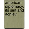 American Diplomacy, Its Sirit And Achiev by John Bassett Moore