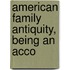 American Family Antiquity, Being An Acco