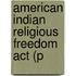 American Indian Religious Freedom Act (P