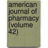 American Journal of Pharmacy (Volume 42) by Philadelphia College of Science