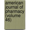 American Journal of Pharmacy (Volume 46) by Philadelphia College of Science