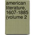 American Literature, 1607-1885 (Volume 2
