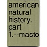 American Natural History. Part 1.--Masto door Godman