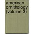 American Ornithology (Volume 3)