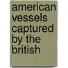 American Vessels Captured By The British by Nova Scotia. Vice-Admiralty Court