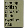 Among British Birds In Their Nesting Hau door Oswin A.J. Lee