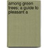 Among Green Trees; A Guide To Pleasant A
