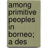 Among Primitive Peoples In Borneo; A Des door Terry Evans