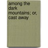 Among The Dark Mountains; Or, Cast Away door David Ker
