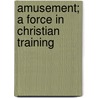 Amusement; A Force in Christian Training by Marvin Richardson Vincent