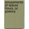 Amusements Of Leisure Hours, Or, Poetica door John Skinner