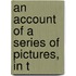 An Account Of A Series Of Pictures, In T