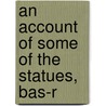 An Account Of Some Of The Statues, Bas-R door Jonathan Richardson