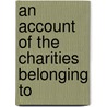 An Account Of The Charities Belonging To by Zachary Clark