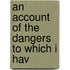 An Account Of The Dangers To Which I Hav