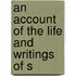 An Account Of The Life And Writings Of S
