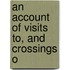 An Account Of Visits To, And Crossings O