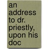 An Address To Dr. Priestly, Upon His Doc by Jacob Bryant