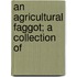 An Agricultural Faggot; A Collection Of