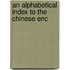 An Alphabetical Index To The Chinese Enc