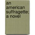 An American Suffragette; A Novel