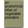 An Anatomical Atlas Of Vegetable Powders by Henry George Greenish