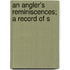 An Angler's Reminiscences; A Record Of S