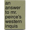 An Answer To Mr. Peirce's Western Inquis by James Peirce